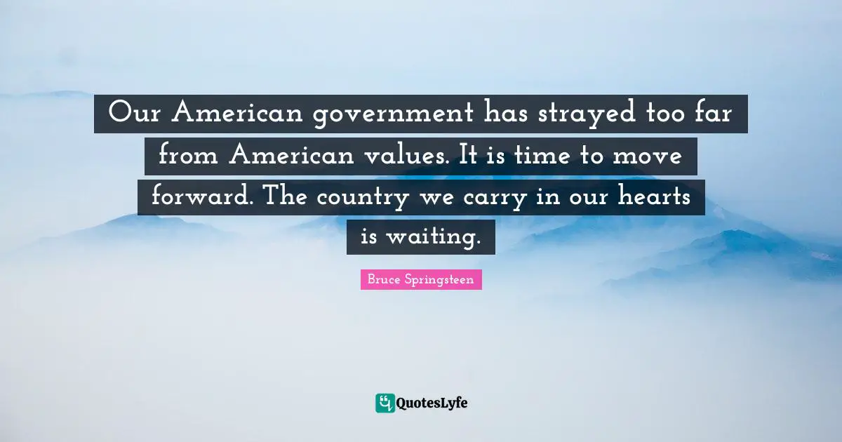 Our American government has strayed too far from American values. It is time to move forward. The country we carry in our hearts is waiting.