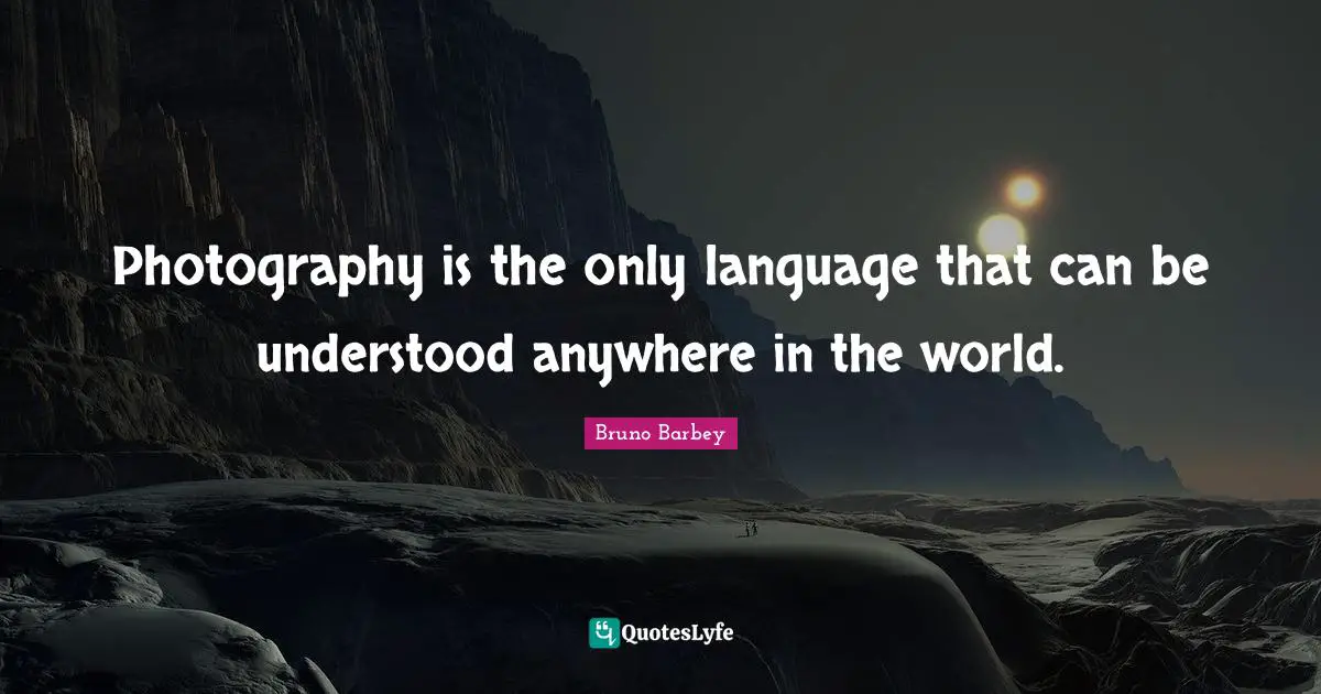 Photography is the only language that can be understood anywhere in the world.