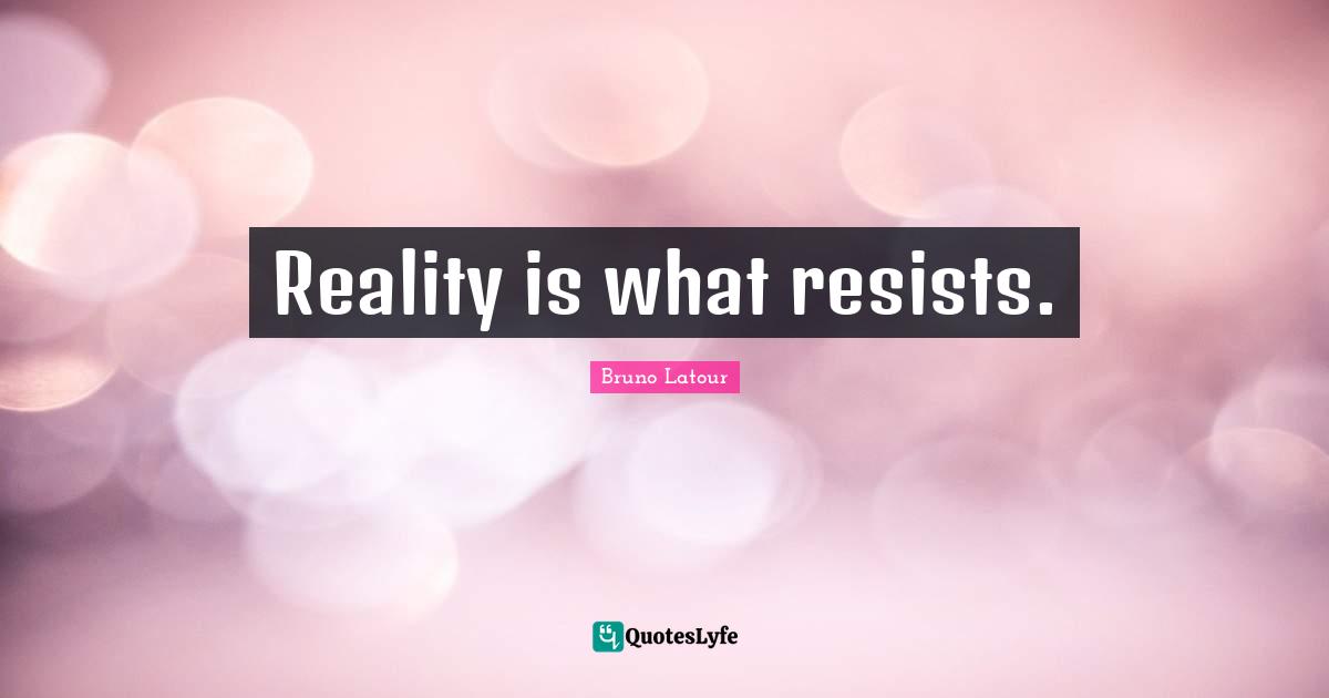 Reality is what resists.