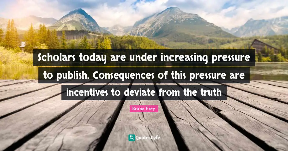 Scholars today are under increasing pressure to publish. Consequences of this pressure are incentives to deviate from the truth