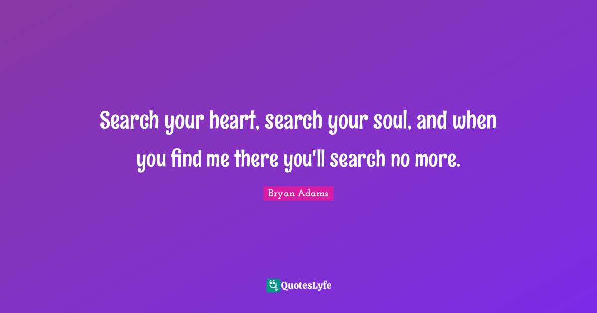 Find Quotes: "Search your heart, search your soul, and when you find me there you'll search no more."