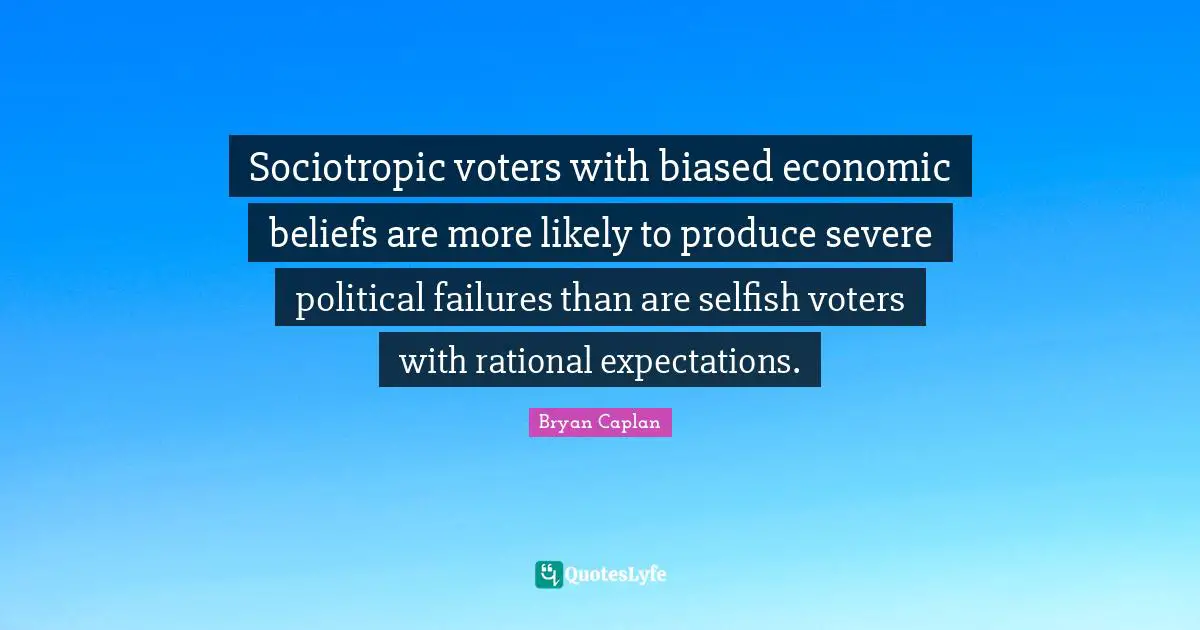 Sociotropic voters with biased economic beliefs are more likely to produce severe political failures than are selfish voters with rational expectations.