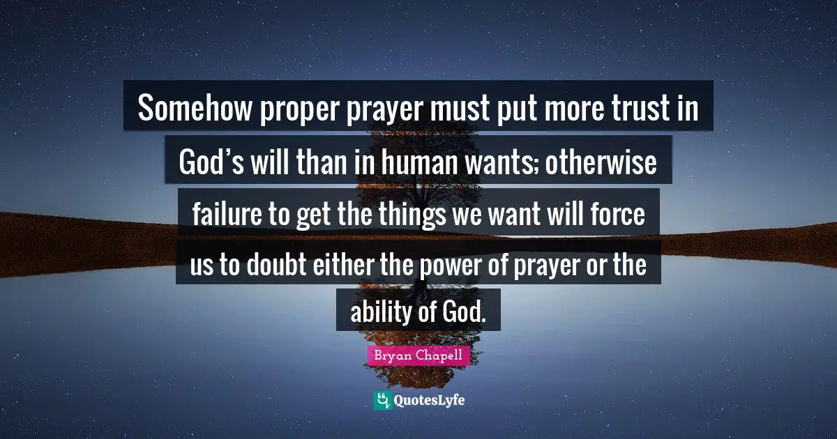 Somehow proper prayer must put more trust in God’s will than in human wants; otherwise failure to get the things we want will force us to doubt either the power of prayer or the ability of God.