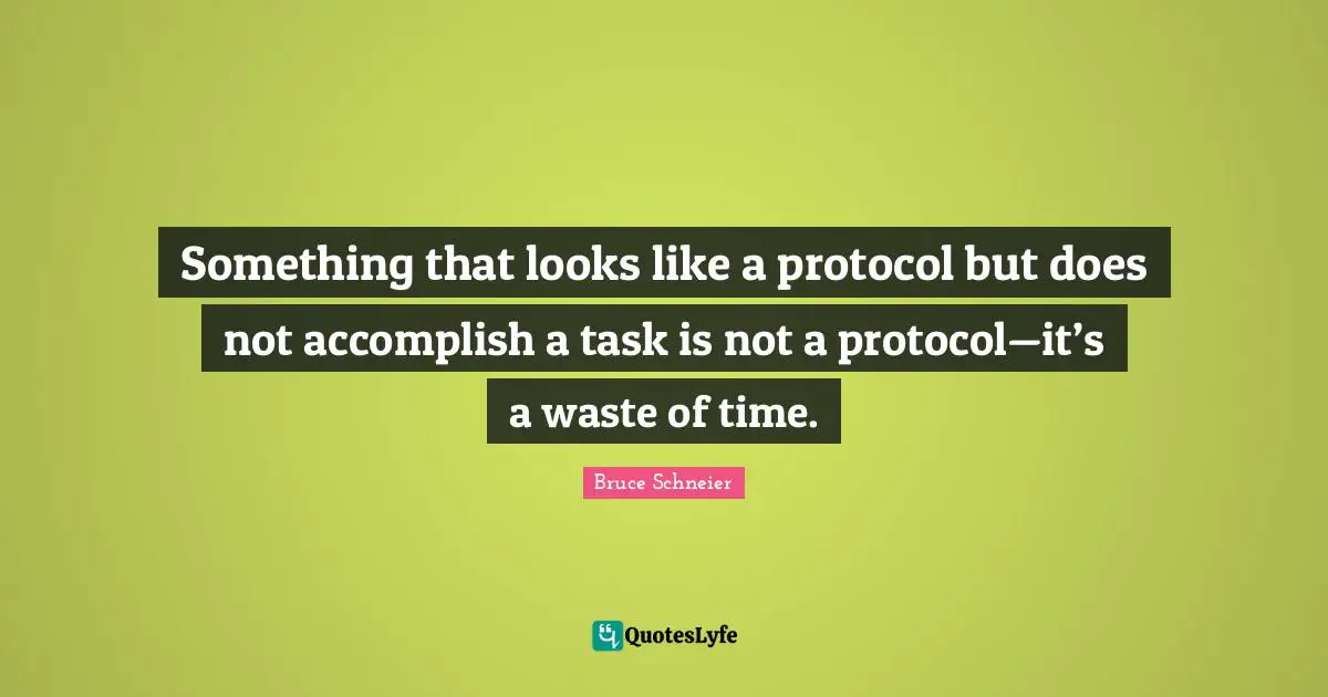 Bruce Schneier Quotes: "Something that looks like a protocol but does not accomplish a task is not a protocol—it’s a waste of time."