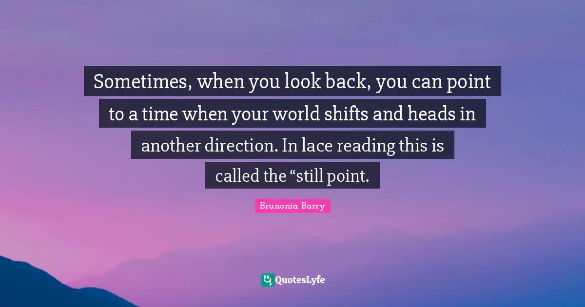 Lace Quotes: "Sometimes, when you look back, you can point to a time when your world shifts and heads in another direction. In lace reading this is called the “still point."
