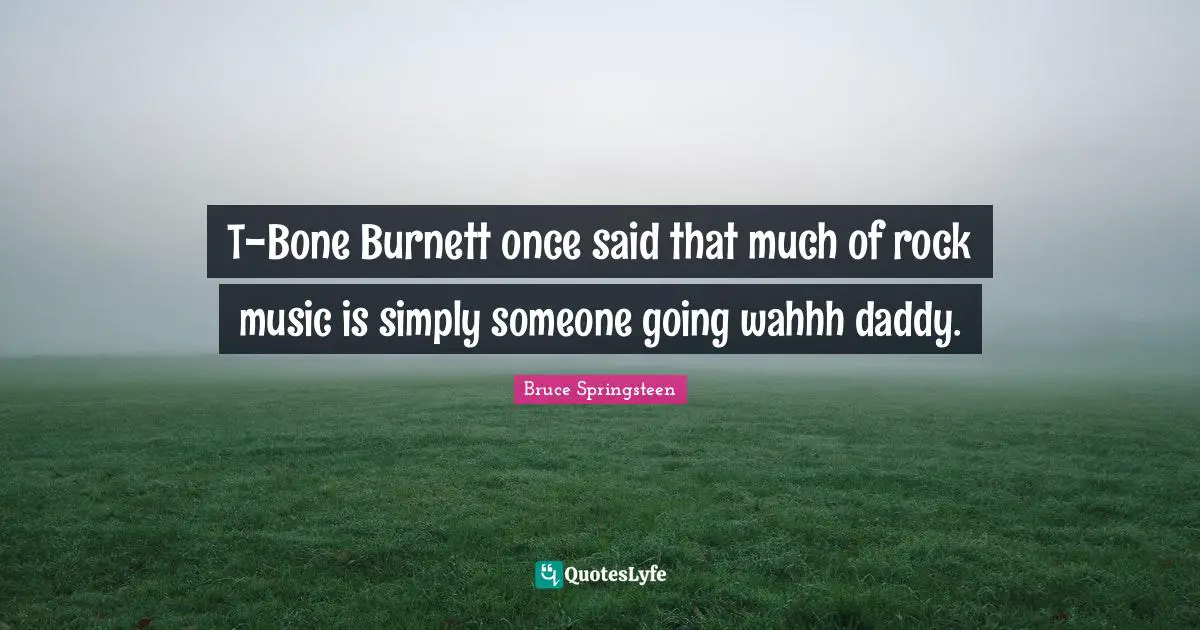 T-Bone Burnett once said that much of rock music is simply someone going wahhh daddy.