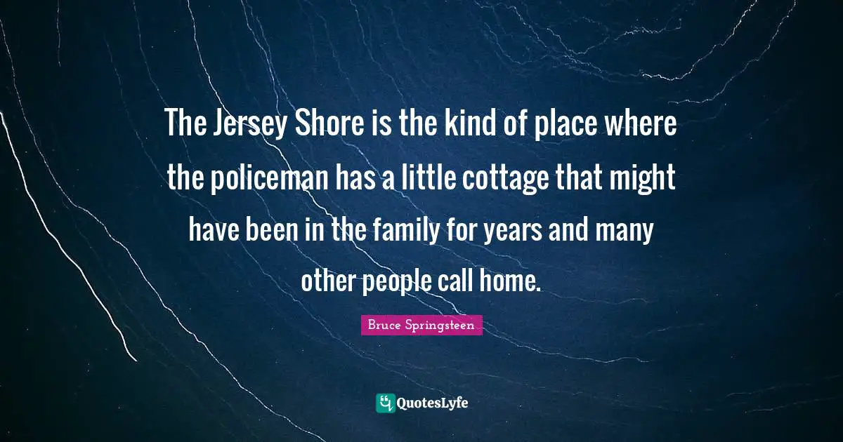 The Jersey Shore is the kind of place where the policeman has a little cottage that might have been in the family for years and many other people call home.