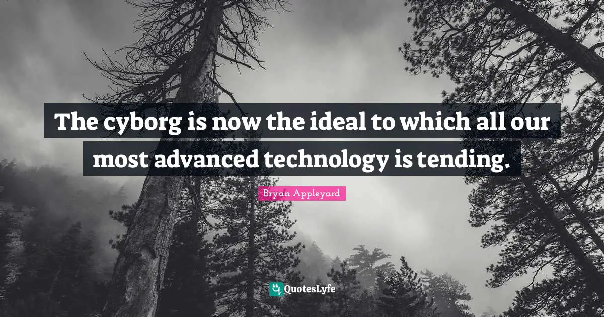 Advanced Quotes: "The cyborg is now the ideal to which all our most advanced technology is tending."