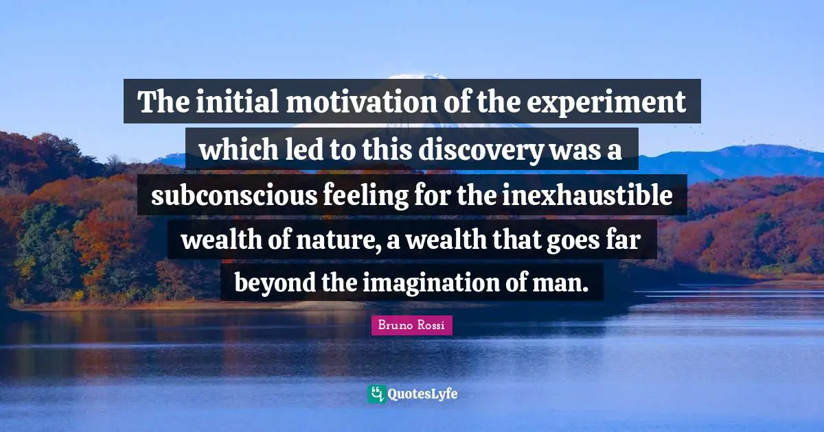 The initial motivation of the experiment which led to this discovery was a subconscious feeling for the inexhaustible wealth of nature, a wealth that goes far beyond the imagination of man.