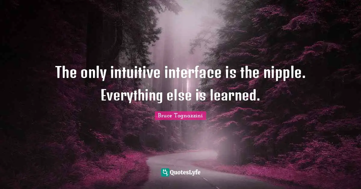 Intuitive Quotes: "The only intuitive interface is the nipple. Everything else is learned."