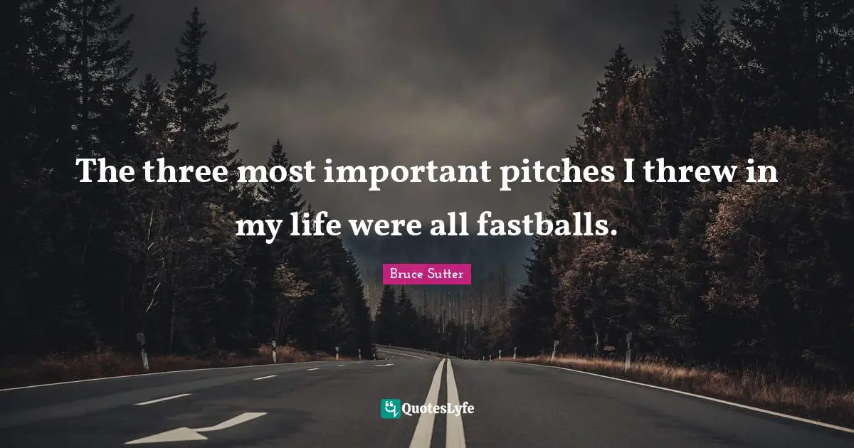 Fastballs Quotes: "The three most important pitches I threw in my life were all fastballs."
