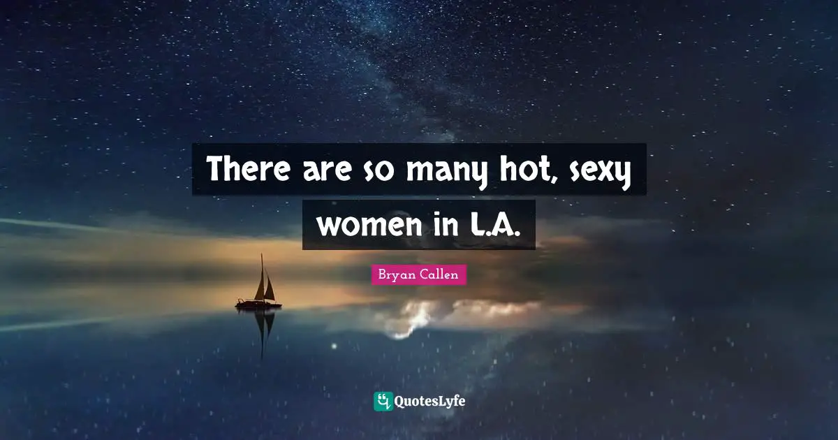 Bryan Callen Quotes: "There are so many hot, sexy women in L.A."