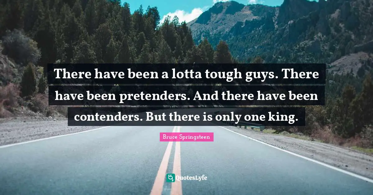 Bruce Springsteen Quotes: "There have been a lotta tough guys. There have been pretenders. And there have been contenders. But there is only one king."