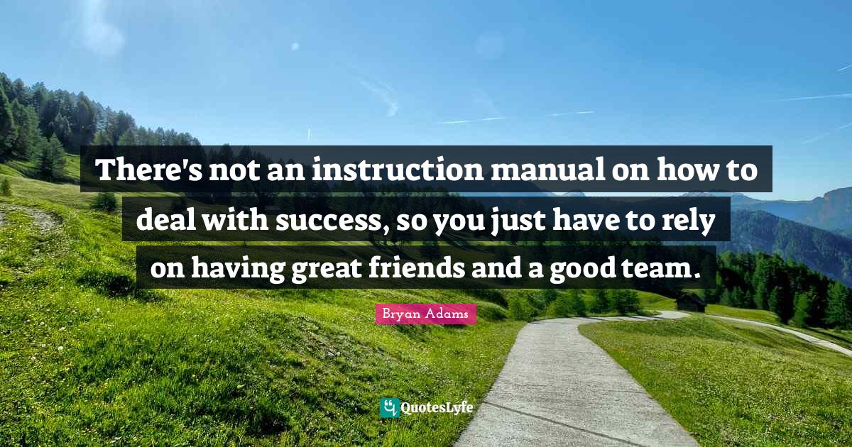 There's not an instruction manual on how to deal with success, so you