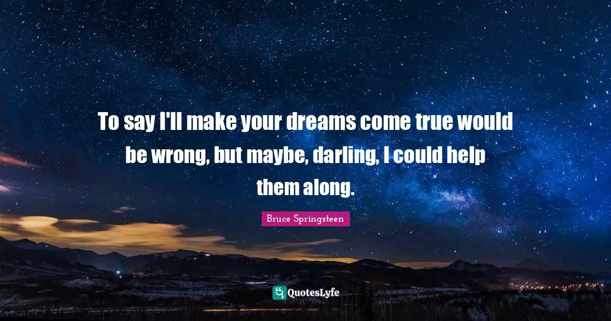 To say I'll make your dreams come true would be wrong, but maybe, darling, I could help them along.