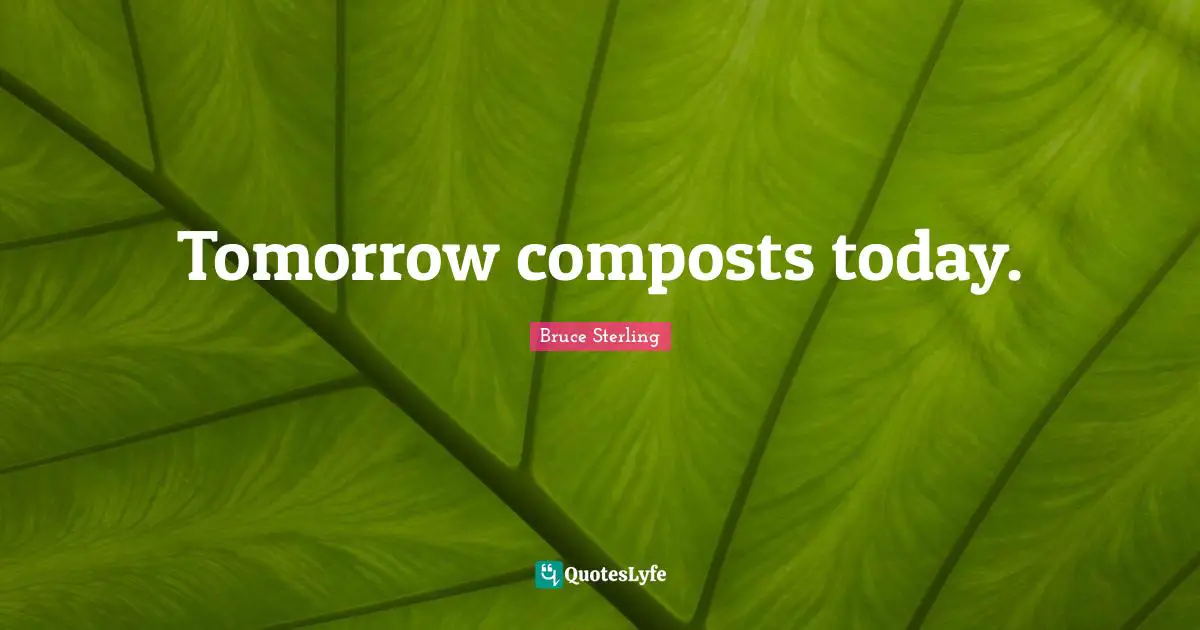Tomorrow composts today.