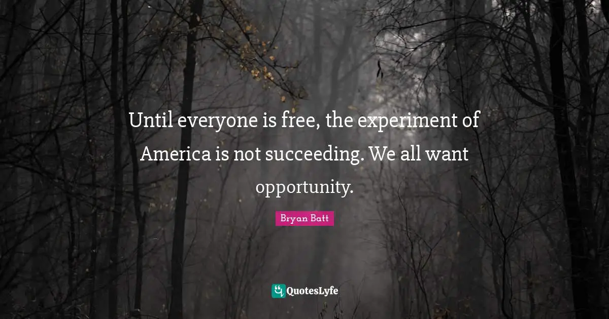 Until everyone is free, the experiment of America is not succeeding. We all want opportunity.
