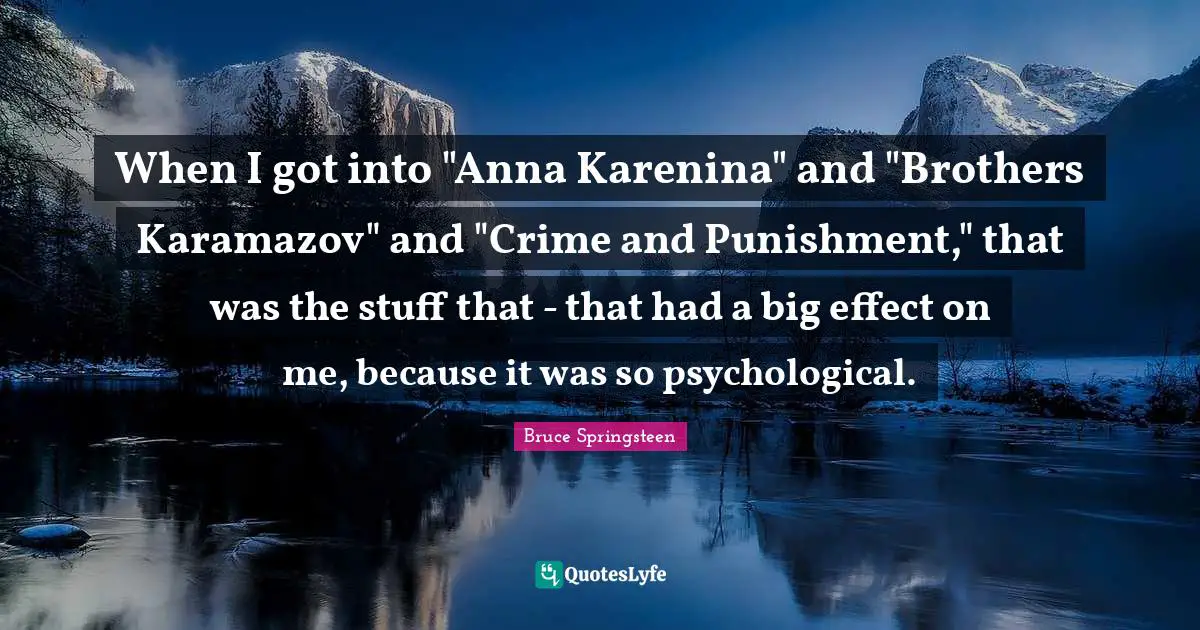 When I got into "Anna Karenina" and "Brothers Karamazov" and "Crime and Punishment," that was the stuff that - that had a big effect on me, because it was so psychological.