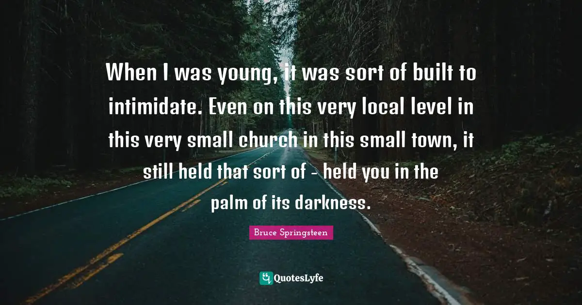 When I was young, it was sort of built to intimidate. Even on this very local level in this very small church in this small town, it still held that sort of - held you in the palm of its darkness.