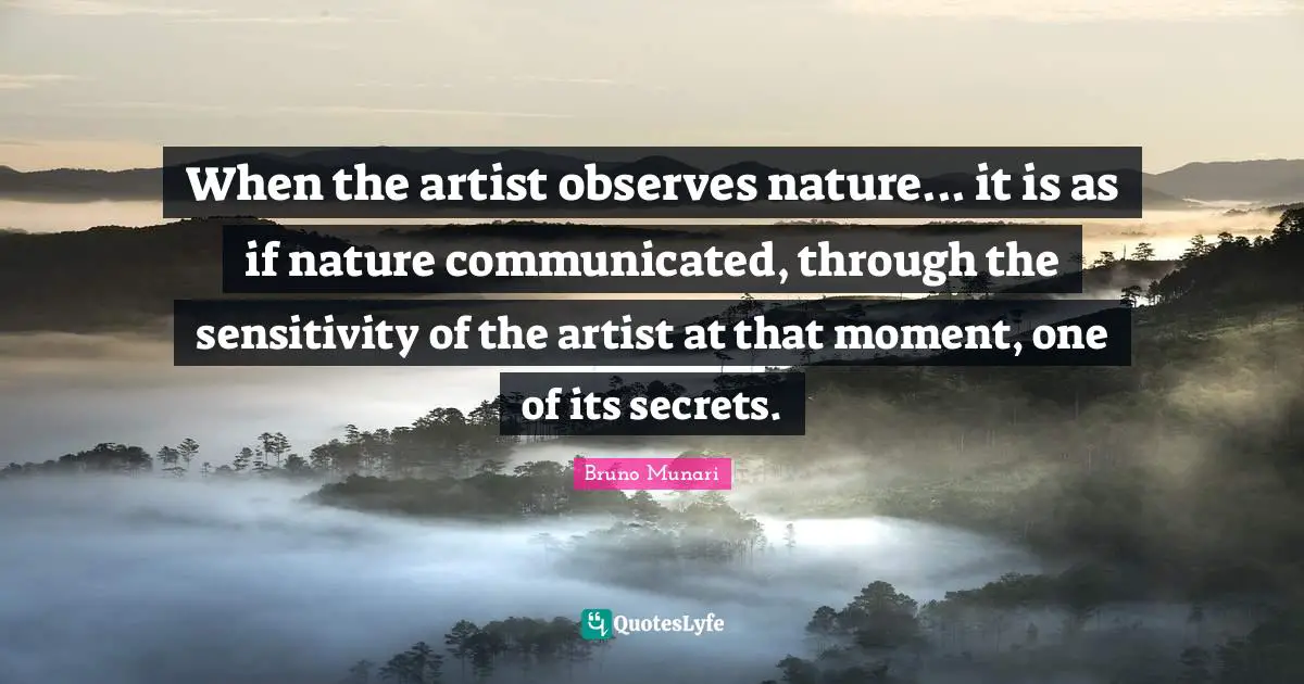 When the artist observes nature... it is as if nature communicated, through the sensitivity of the artist at that moment, one of its secrets.
