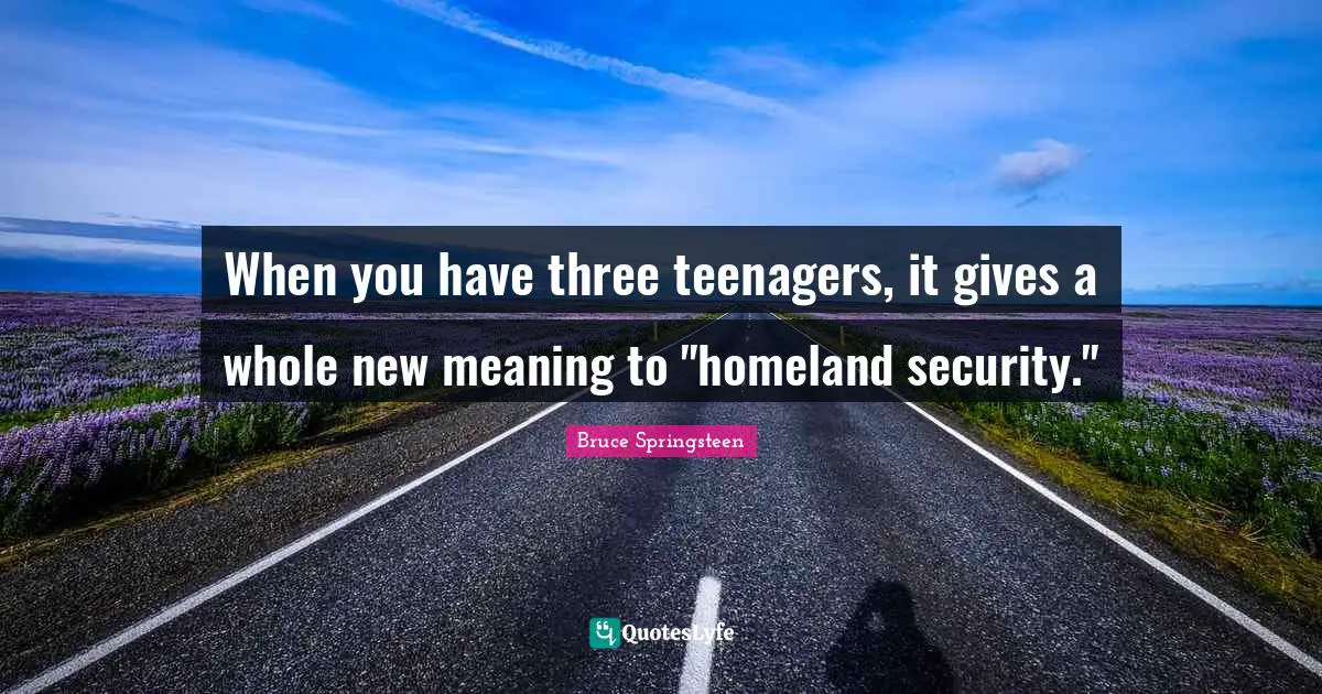 When you have three teenagers, it gives a whole new meaning to "homeland security."