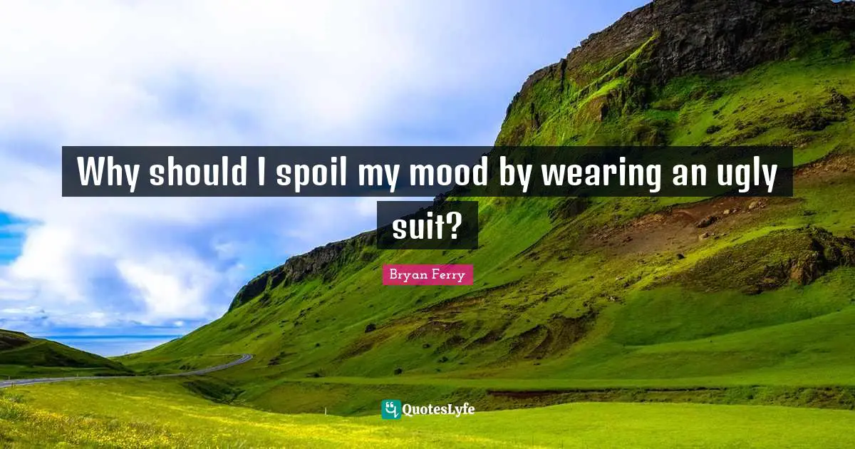 Why should I spoil my mood by wearing an ugly suit?