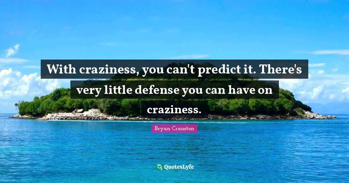 Craziness Quotes: "With craziness, you can't predict it. There's very little defense you can have on craziness."