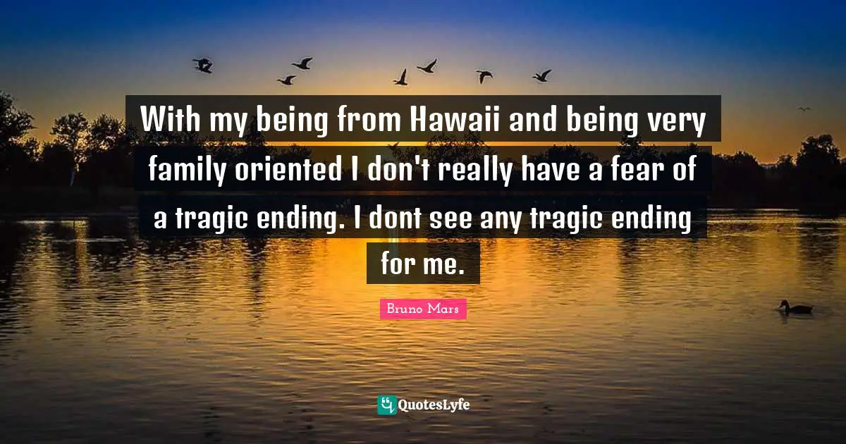Oriented Quotes: "With my being from Hawaii and being very family oriented I don't really have a fear of a tragic ending. I dont see any tragic ending for me."
