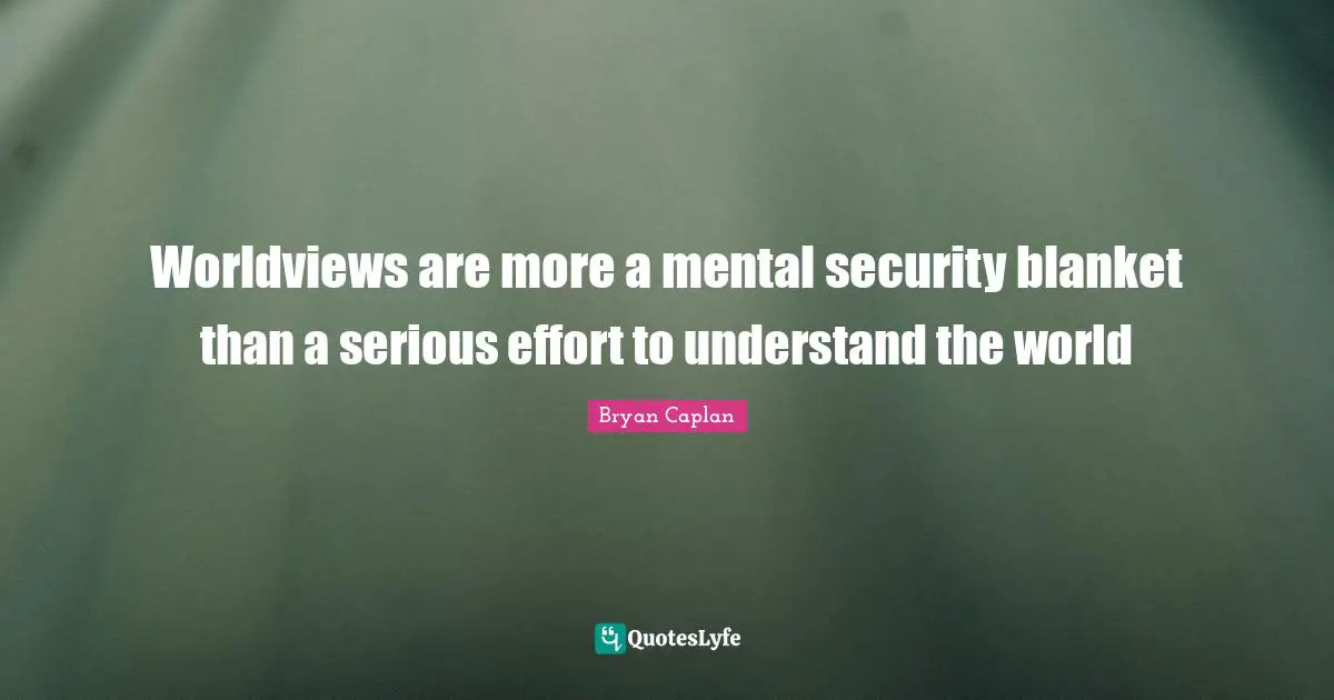 Worldviews are more a mental security blanket than a serious effort to understand the world