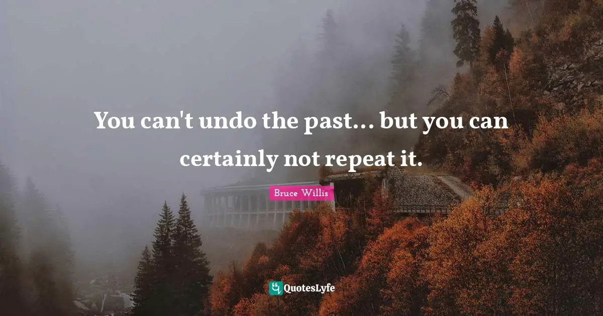 You can't undo the past... but you can certainly not repeat it.