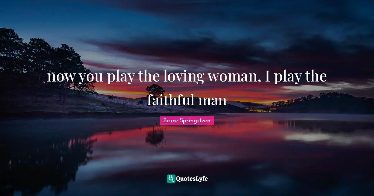 now you play the loving woman, I play the faithful man