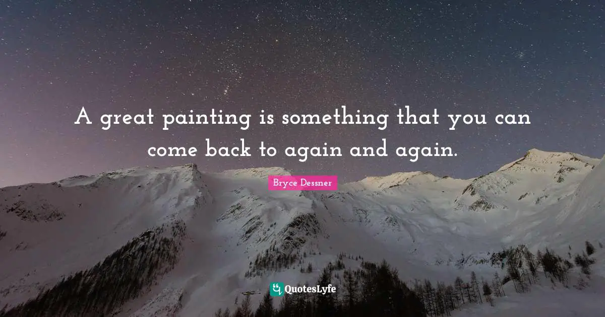 A great painting is something that you can come back to again and again.