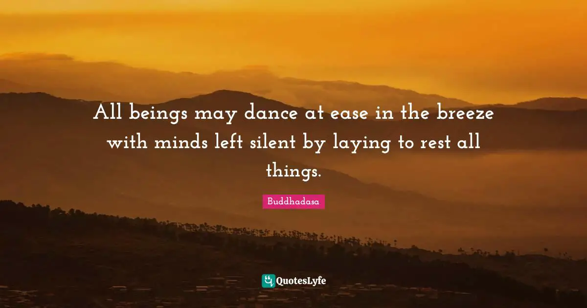 All beings may dance at ease in the breeze with minds left silent by laying to rest all things.
