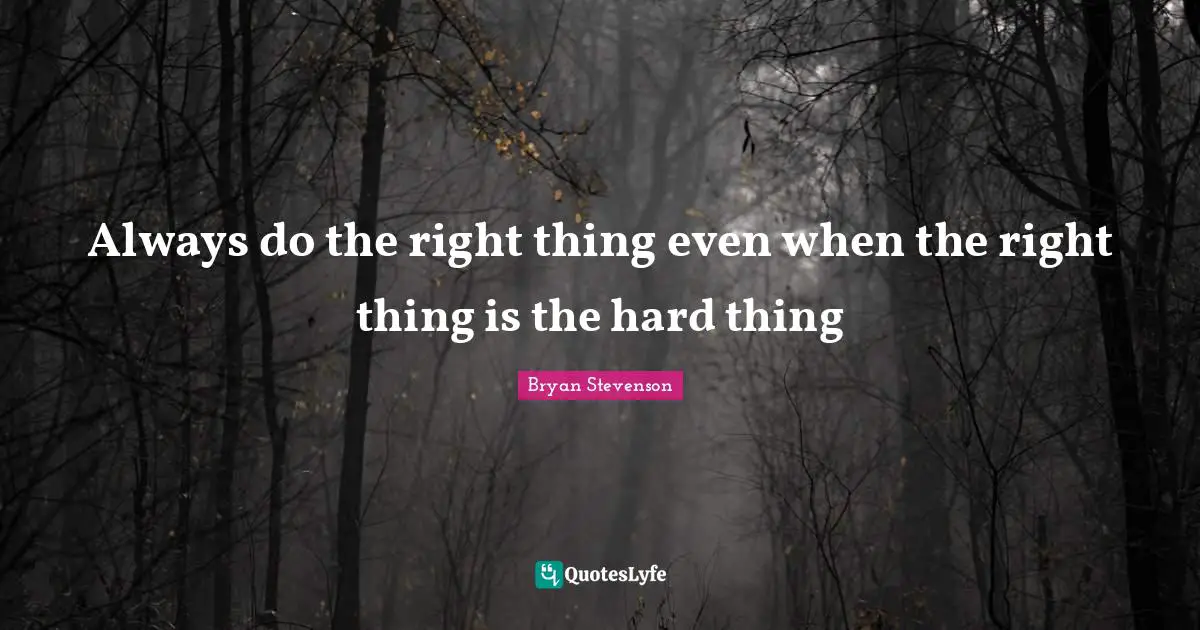 Thing Quotes: "Always do the right thing even when the right thing is the hard thing"