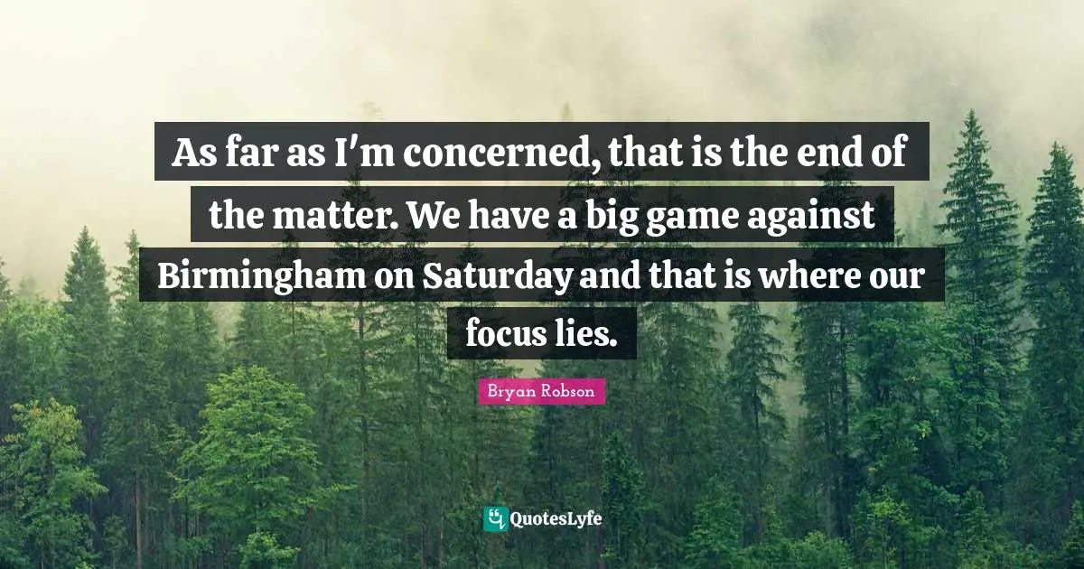 As far as I'm concerned, that is the end of the matter. We have a big game against Birmingham on Saturday and that is where our focus lies.