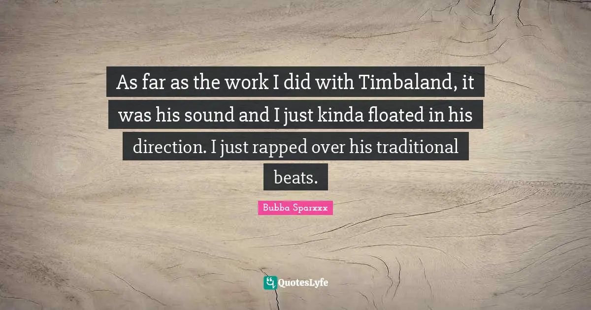 As far as the work I did with Timbaland, it was his sound and I just kinda floated in his direction. I just rapped over his traditional beats.