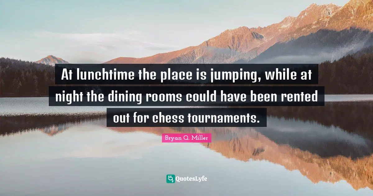 At lunchtime the place is jumping, while at night the dining rooms could have been rented out for chess tournaments.