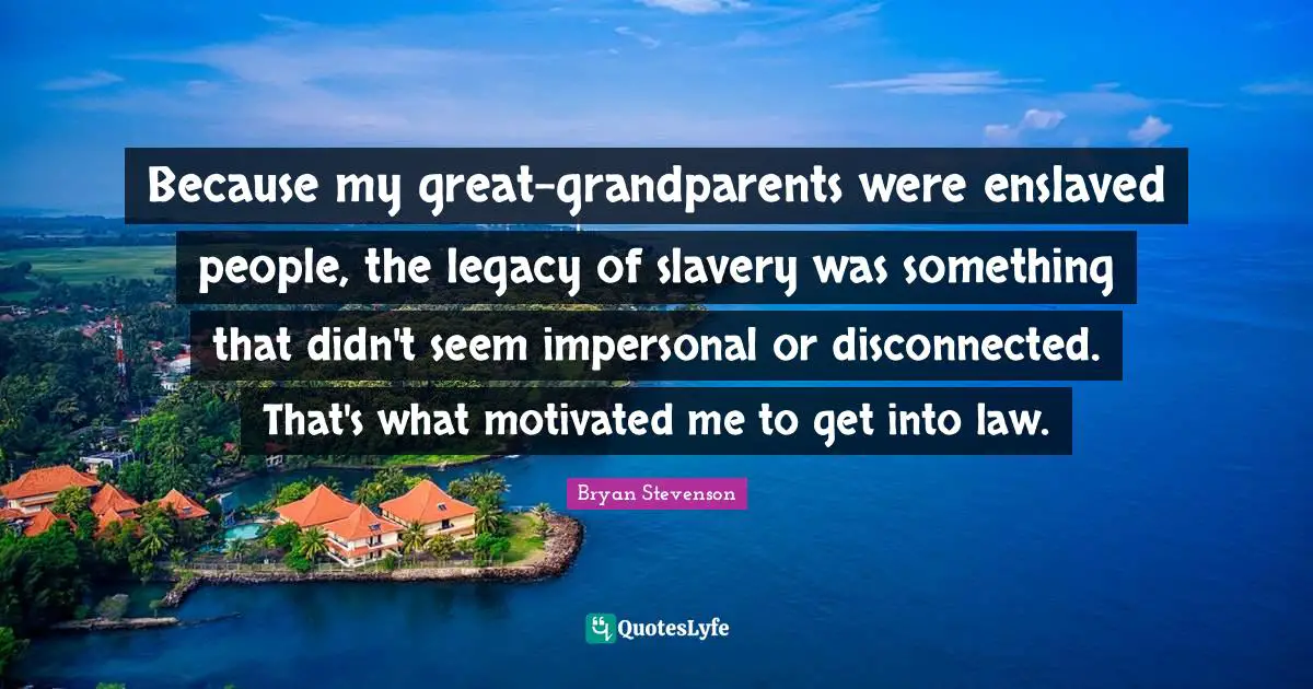 Disconnected Quotes: "Because my great-grandparents were enslaved people, the legacy of slavery was something that didn't seem impersonal or disconnected. That's what motivated me to get into law."