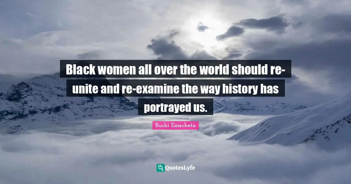Black women all over the world should re-unite and re-examine the way history has portrayed us.