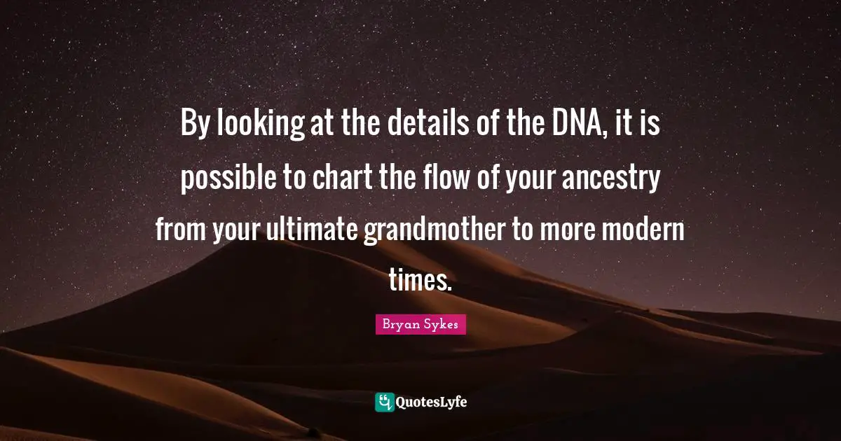 By looking at the details of the DNA, it is possible to chart the flow of your ancestry from your ultimate grandmother to more modern times.