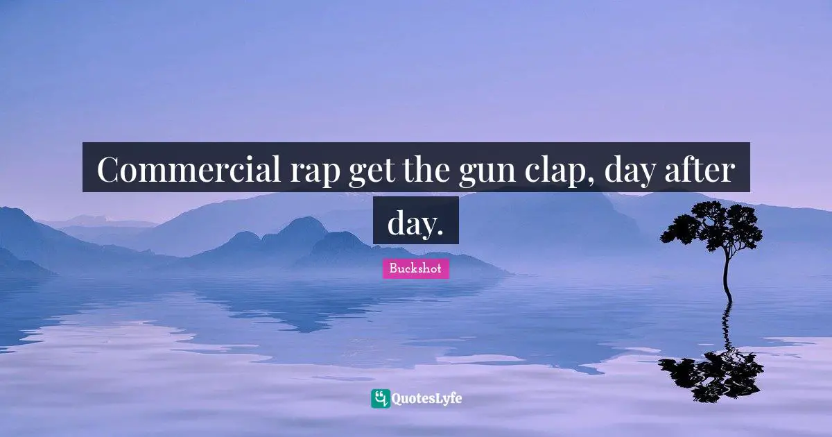 Commercial rap get the gun clap, day after day.