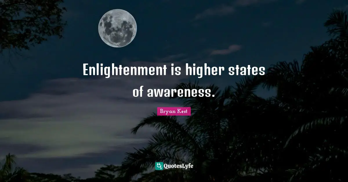Enlightenment is higher states of awareness.