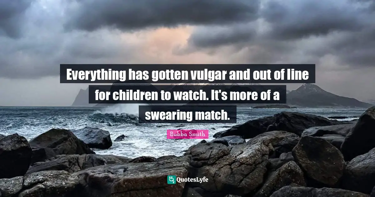 Swearing Quotes: "Everything has gotten vulgar and out of line for children to watch. It's more of a swearing match."