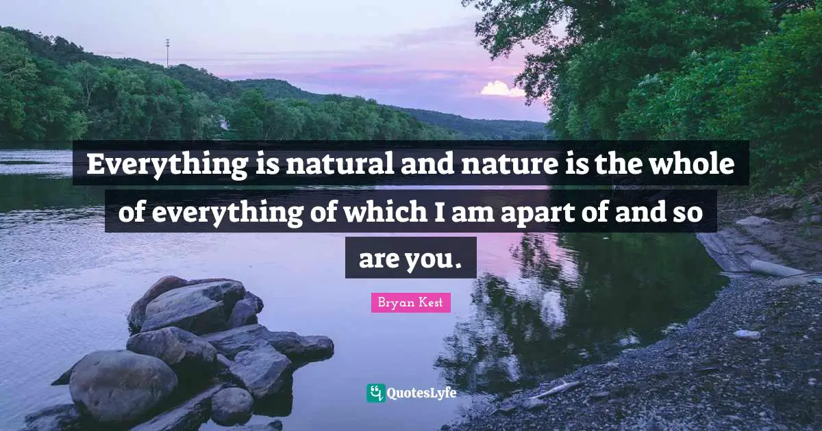 Everything is natural and nature is the whole of everything of which I am apart of and so are you.