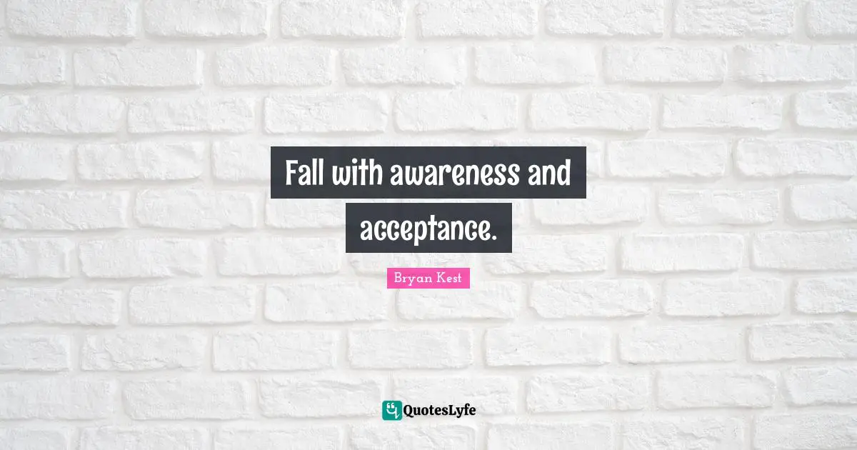 Fall with awareness and acceptance.