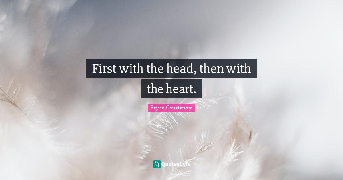 First with the head, then with the heart.