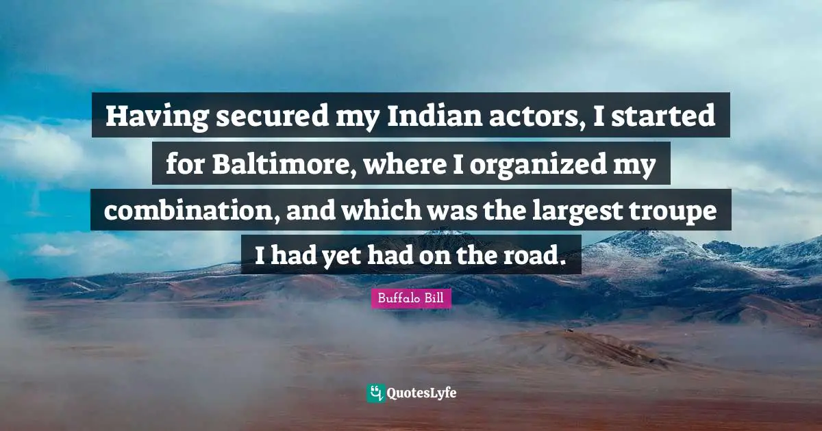 Secured Quotes: "Having secured my Indian actors, I started for Baltimore, where I organized my combination, and which was the largest troupe I had yet had on the road."