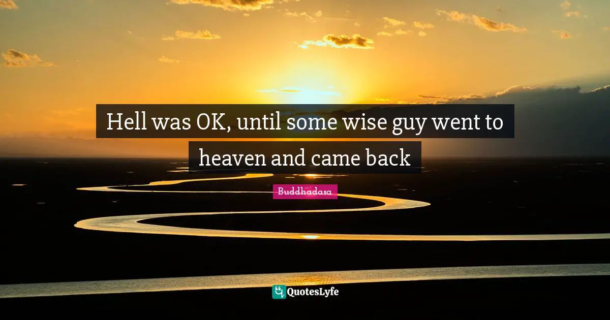 Hell was OK, until some wise guy went to heaven and came back