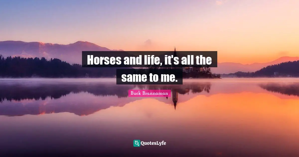 Buck Brannaman Quotes: "Horses and life, it's all the same to me."