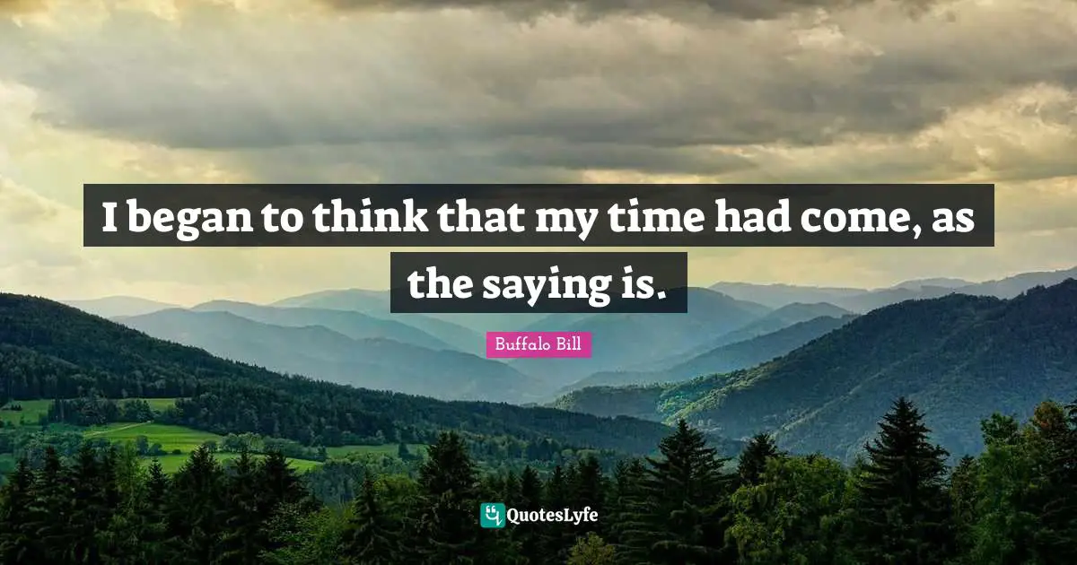 I began to think that my time had come, as the saying is.